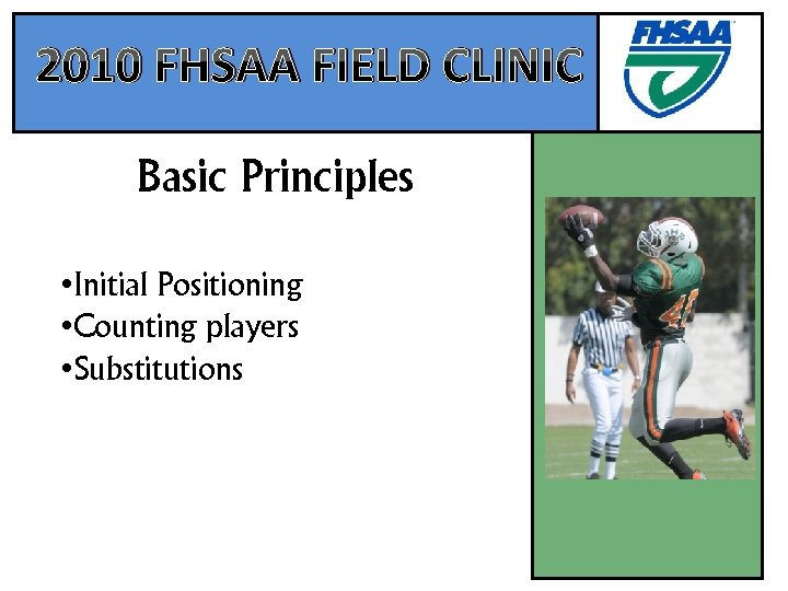 2010 FHSAA FIELD CLINIC Basic Principles • Initial Positioning • Counting players • Substitutions