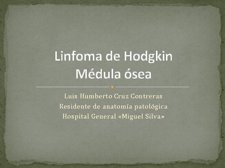 Linfoma de Hodgkin Médula ósea Luis Humberto Cruz Contreras Residente de anatomía patológica Hospital