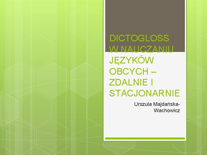 DICTOGLOSS W NAUCZANIU JĘZYKÓW OBCYCH – ZDALNIE I STACJONARNIE Urszula Majdańska. Wachowicz 