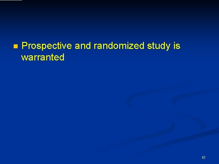 n Prospective and randomized study is warranted 61 