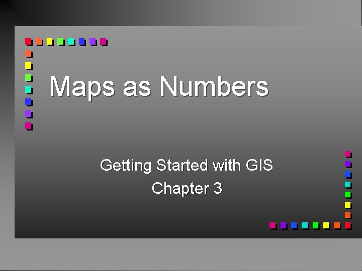 Maps as Numbers Getting Started with GIS Chapter 3 