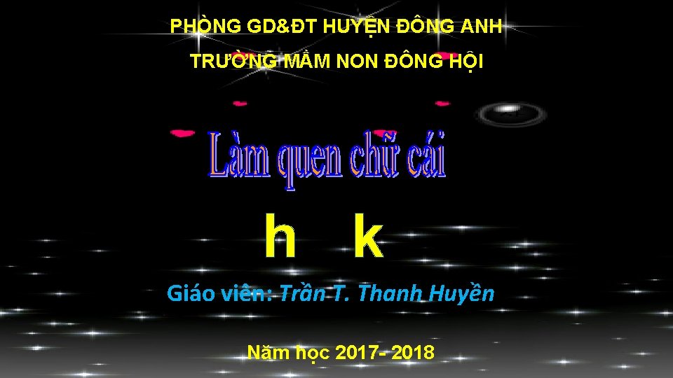 PHÒNG GD&ĐT HUYỆN ĐÔNG ANH TRƯỜNG MẦM NON ĐÔNG HỘI h k Giáo viên: