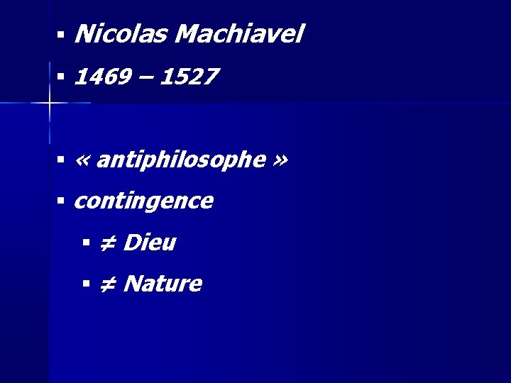  Nicolas Machiavel 1469 – 1527 « antiphilosophe » contingence ≠ Dieu ≠ Nature