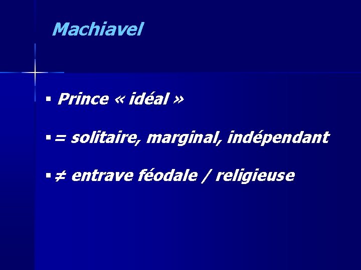 Machiavel Prince « idéal » = solitaire, marginal, indépendant ≠ entrave féodale / religieuse