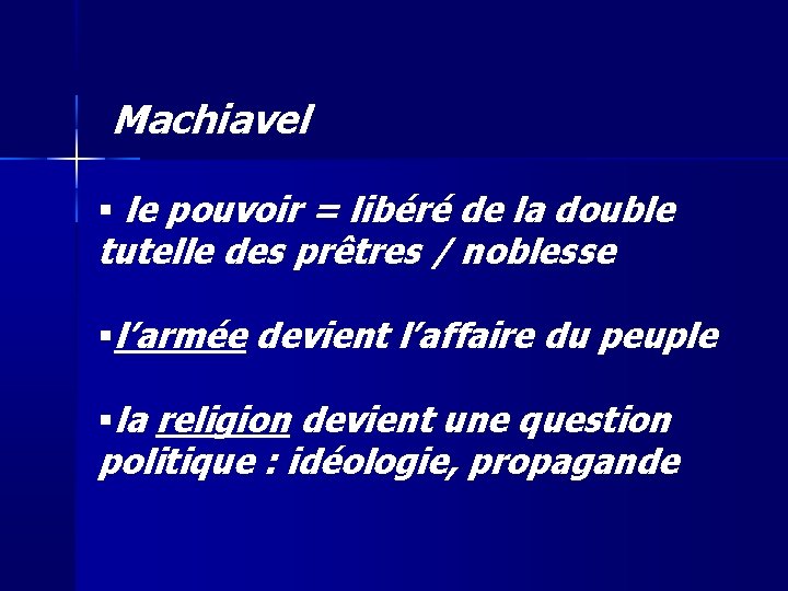 Machiavel le pouvoir = libéré de la double tutelle des prêtres / noblesse l’armée