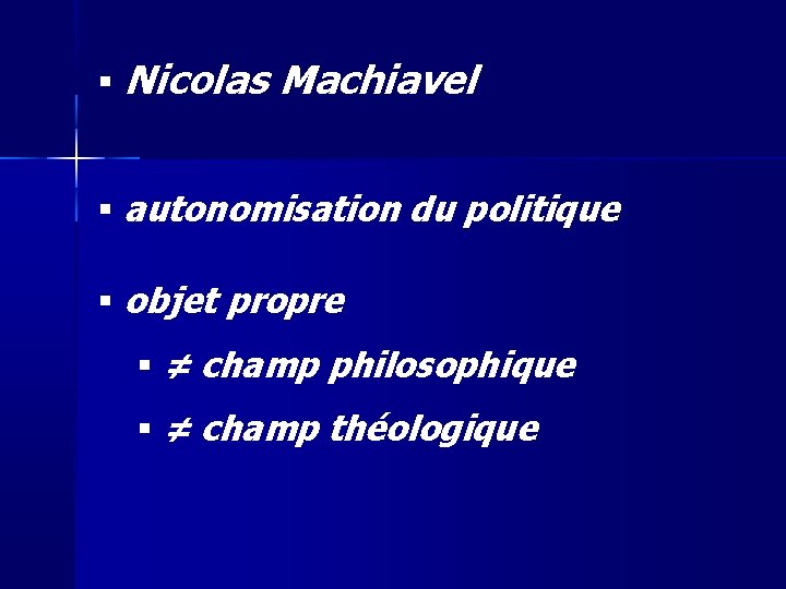  Nicolas Machiavel autonomisation du politique objet propre ≠ champ philosophique ≠ champ théologique