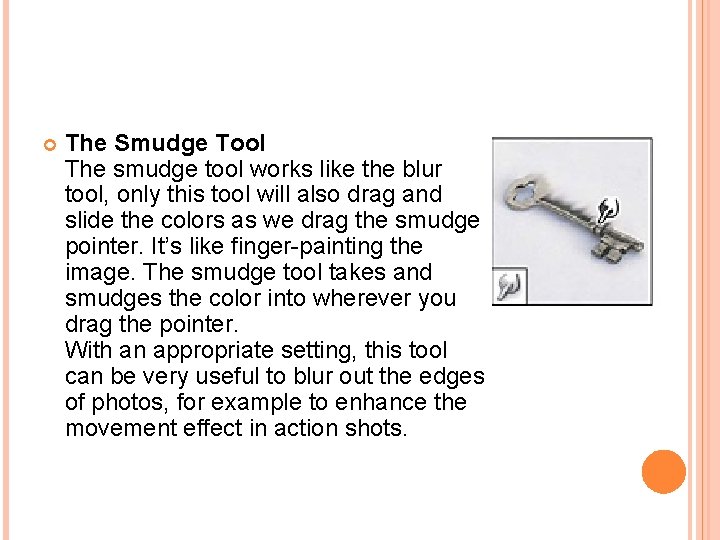  The Smudge Tool The smudge tool works like the blur tool, only this