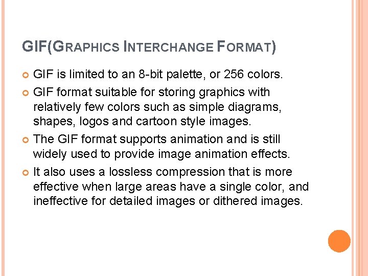 GIF(GRAPHICS INTERCHANGE FORMAT) GIF is limited to an 8 -bit palette, or 256 colors.