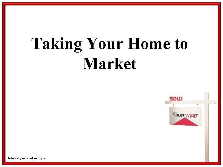 Taking Your Home to Market ©Shorewest, REALTORS® EHO 04/12 