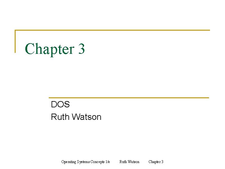 Chapter 3 DOS Ruth Watson Operating Systems Concepts 1/e Ruth Watson Chapter 3 