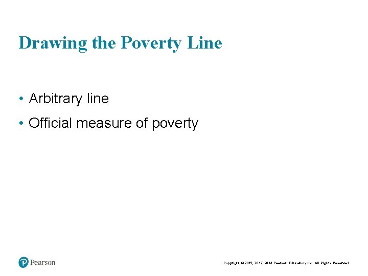 Drawing the Poverty Line • Arbitrary line • Official measure of poverty Copyright ©