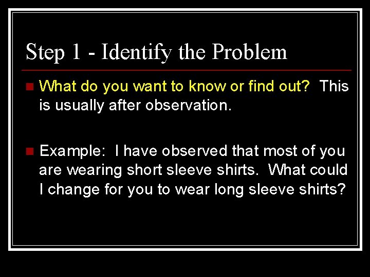 Step 1 - Identify the Problem n What do you want to know or Step 1 - Identify the Problem n What do you want to know or