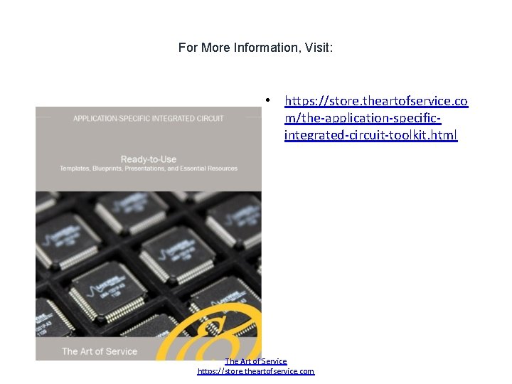 For More Information, Visit: • https: //store. theartofservice. co m/the-application-specificintegrated-circuit-toolkit. html The Art of