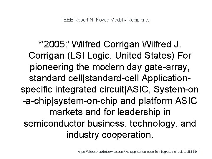 IEEE Robert N. Noyce Medal - Recipients *'2005: ' Wilfred Corrigan|Wilfred J. Corrigan (LSI