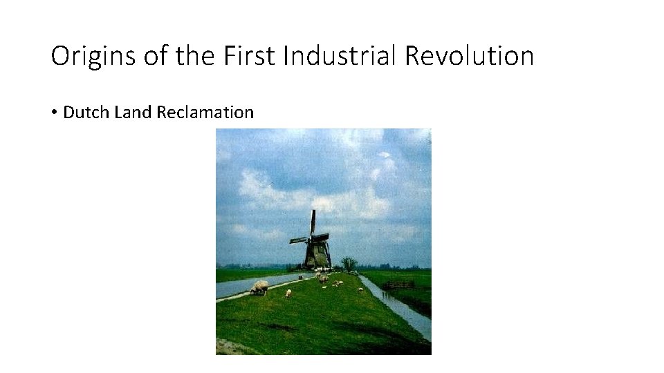 Origins of the First Industrial Revolution • Dutch Land Reclamation Origins of the First Industrial Revolution • Dutch Land Reclamation