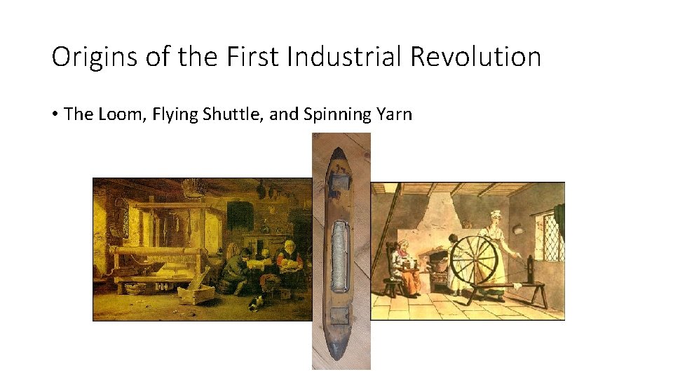 Origins of the First Industrial Revolution • The Loom, Flying Shuttle, and Spinning Yarn Origins of the First Industrial Revolution • The Loom, Flying Shuttle, and Spinning Yarn
