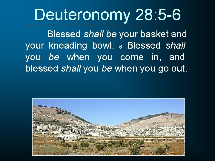 Deuteronomy 28: 5 -6 Blessed shall be your basket and your kneading bowl. 6