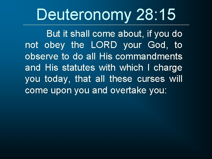 Deuteronomy 28: 15 But it shall come about, if you do not obey the