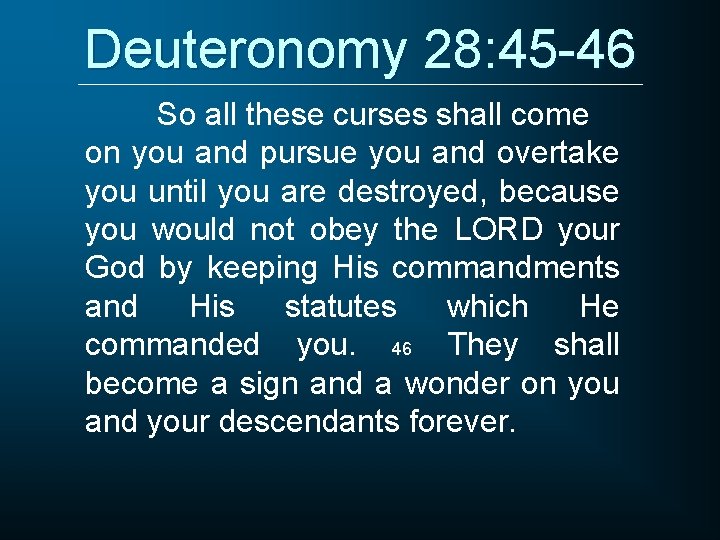 Deuteronomy 28: 45 -46 So all these curses shall come on you and pursue