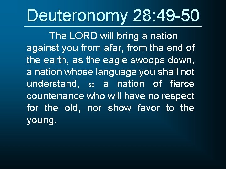 Deuteronomy 28: 49 -50 The LORD will bring a nation against you from afar,