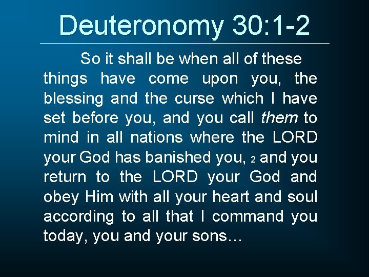 Deuteronomy 30: 1 -2 So it shall be when all of these things have