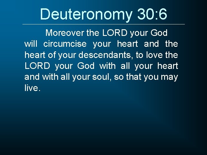 Deuteronomy 30: 6 Moreover the LORD your God will circumcise your heart and the