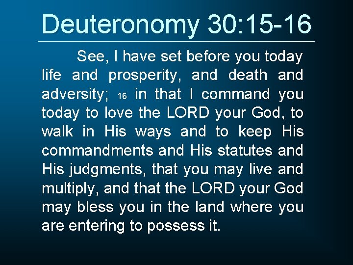 Deuteronomy 30: 15 -16 See, I have set before you today life and prosperity,