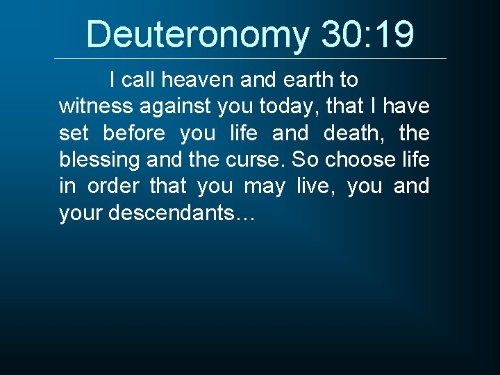Deuteronomy 30: 19 I call heaven and earth to witness against you today, that