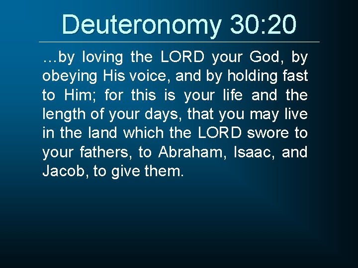 Deuteronomy 30: 20 …by loving the LORD your God, by obeying His voice, and