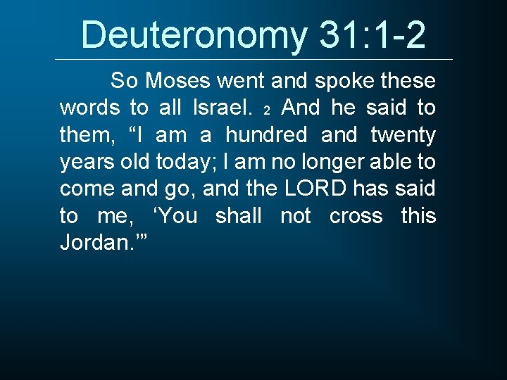 Deuteronomy 31: 1 -2 So Moses went and spoke these words to all Israel.