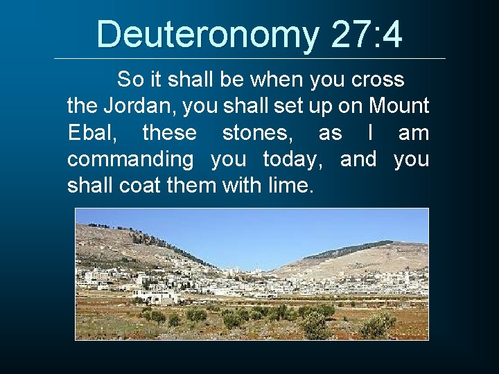 Deuteronomy 27: 4 So it shall be when you cross the Jordan, you shall
