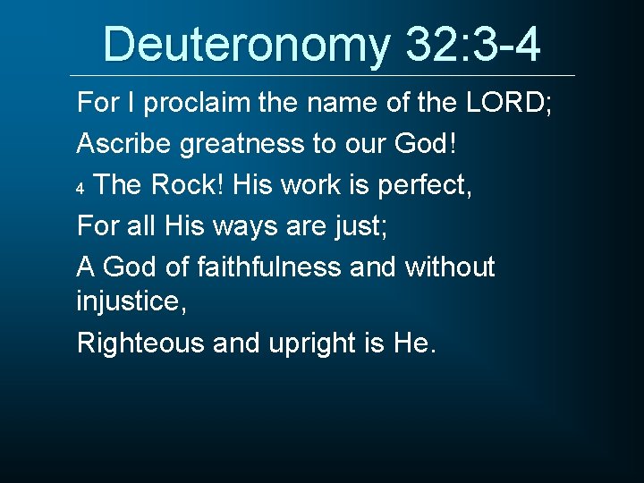 Deuteronomy 32: 3 -4 For I proclaim the name of the LORD; Ascribe greatness