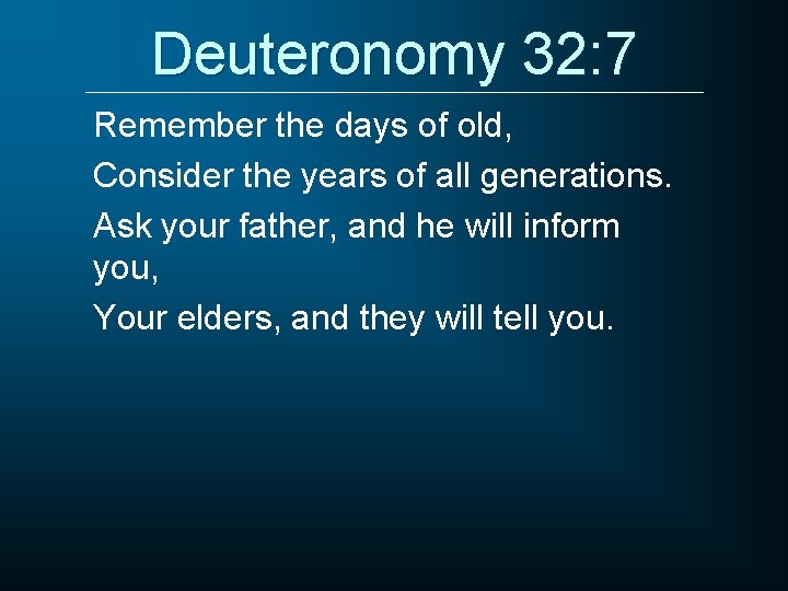 Deuteronomy 32: 7 Remember the days of old, Consider the years of all generations.
