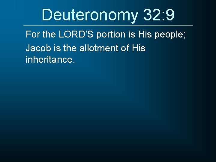 Deuteronomy 32: 9 For the LORD’S portion is His people; Jacob is the allotment