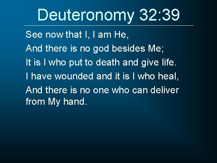 Deuteronomy 32: 39 See now that I, I am He, And there is no