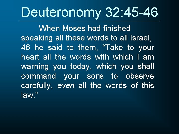 Deuteronomy 32: 45 -46 When Moses had finished speaking all these words to all