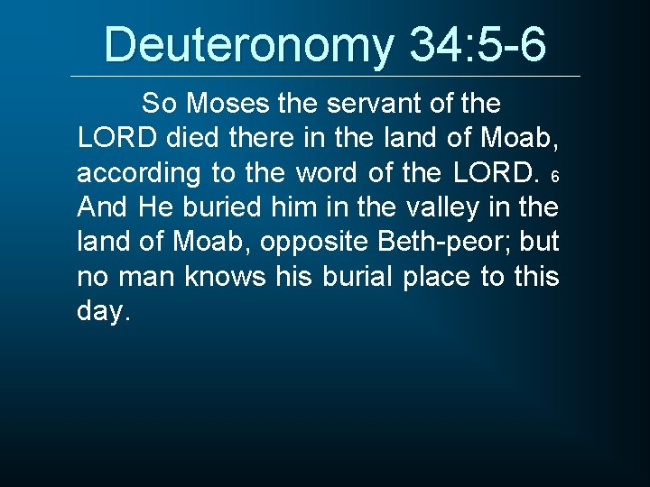 Deuteronomy 34: 5 -6 So Moses the servant of the LORD died there in