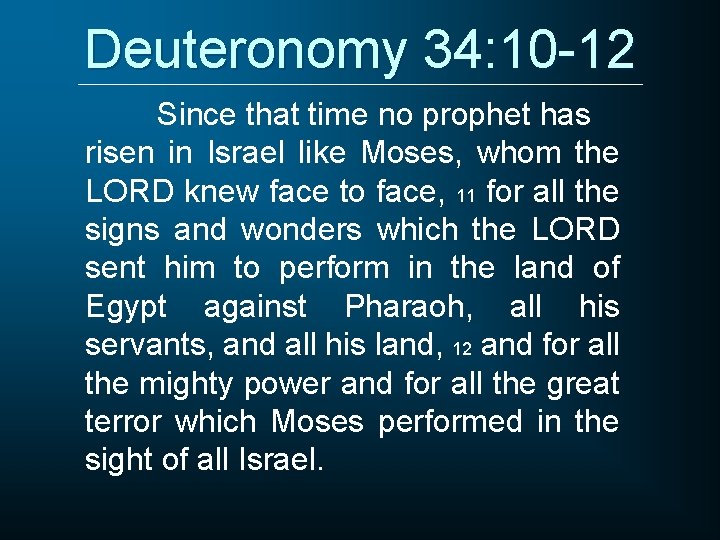 Deuteronomy 34: 10 -12 Since that time no prophet has risen in Israel like