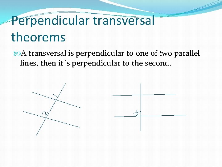 Perpendicular transversal theorems A transversal is perpendicular to one of two parallel lines, then
