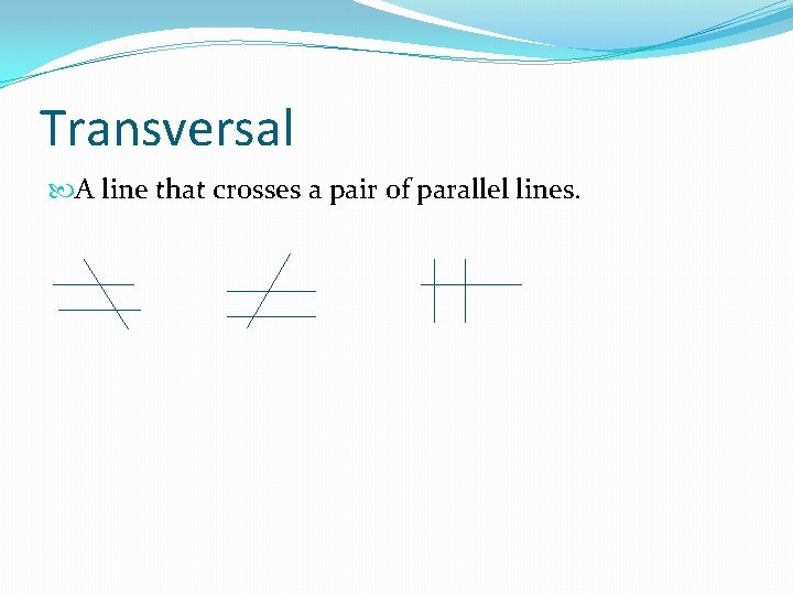 Transversal A line that crosses a pair of parallel lines. 