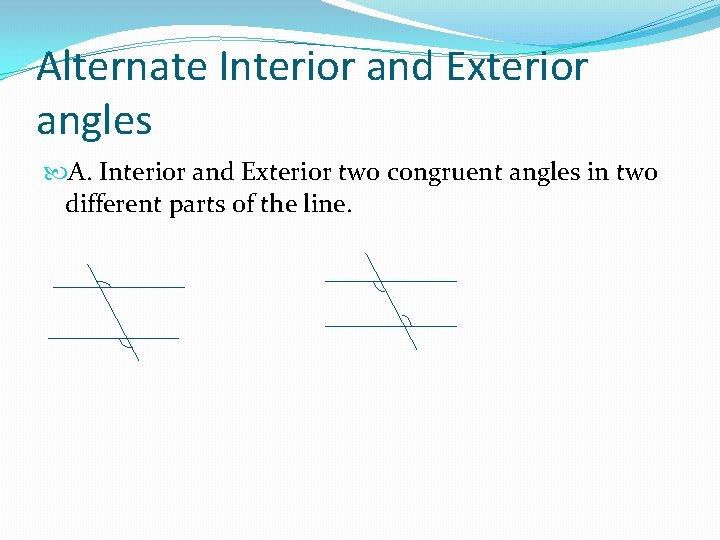 Alternate Interior and Exterior angles A. Interior and Exterior two congruent angles in two