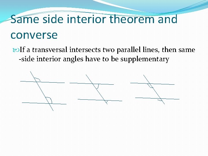 Same side interior theorem and converse If a transversal intersects two parallel lines, then