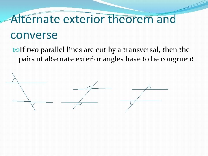 Alternate exterior theorem and converse If two parallel lines are cut by a transversal,