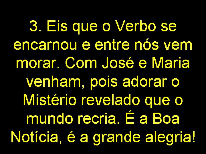 3. Eis que o Verbo se encarnou e entre nós vem morar. Com José