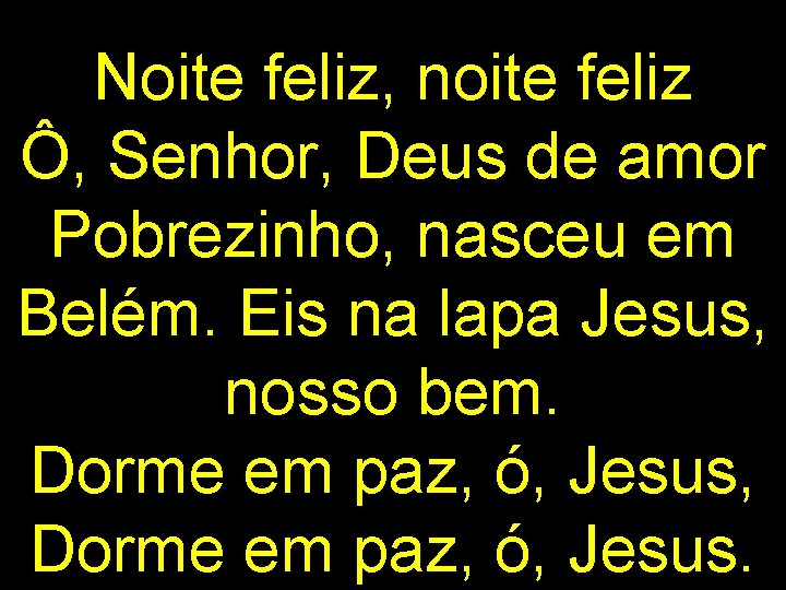 Noite feliz, noite feliz Ô, Senhor, Deus de amor Pobrezinho, nasceu em Belém. Eis