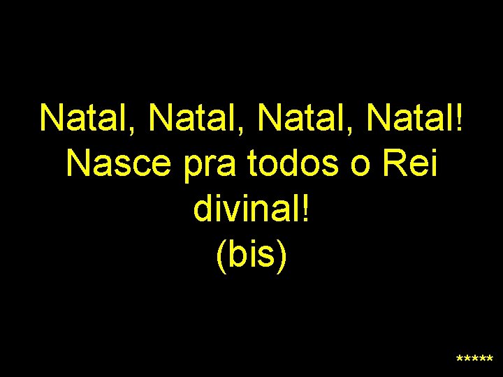 Natal, Natal! Nasce pra todos o Rei divinal! (bis) ***** 