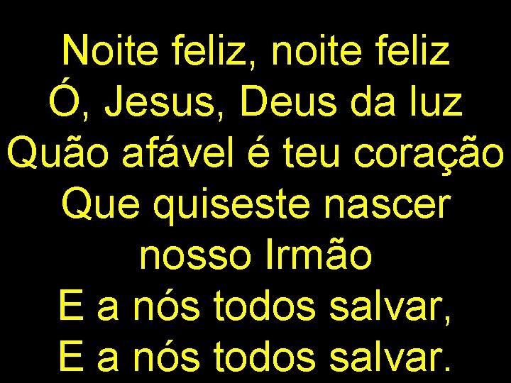 Noite feliz, noite feliz Ó, Jesus, Deus da luz Quão afável é teu coração