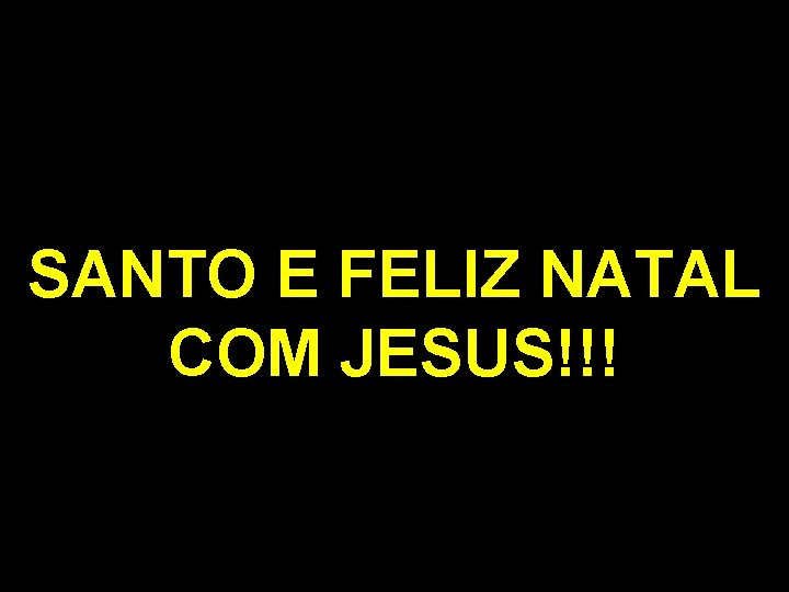 SANTO E FELIZ NATAL COM JESUS!!! 