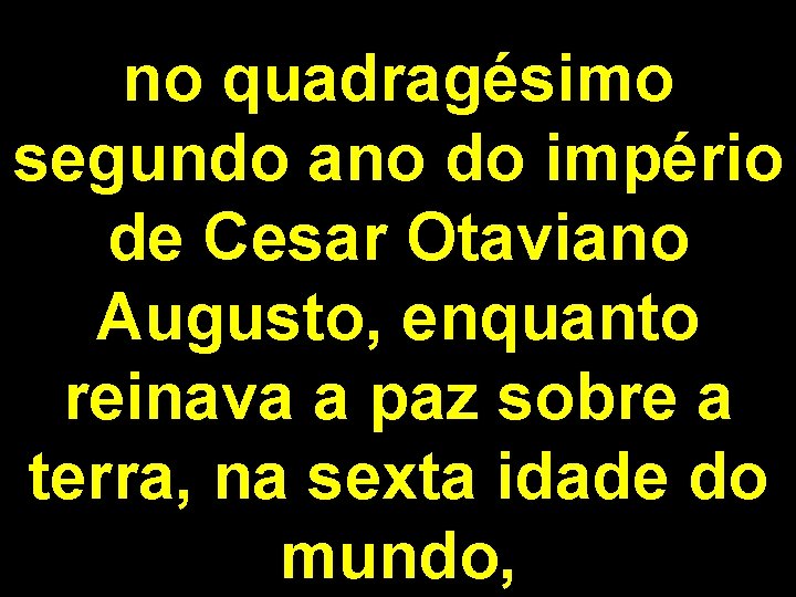 no quadragésimo segundo ano do império de Cesar Otaviano Augusto, enquanto reinava a paz