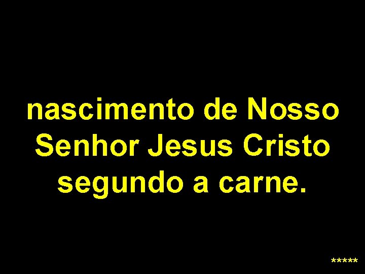 nascimento de Nosso Senhor Jesus Cristo segundo a carne. ***** 